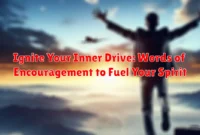 Ignite Your Inner Drive: Words of Encouragement to Fuel Your Spirit
